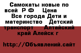 Самокаты новые по всей  Р.Ф. › Цена ­ 300 - Все города Дети и материнство » Детский транспорт   . Алтайский край,Алейск г.